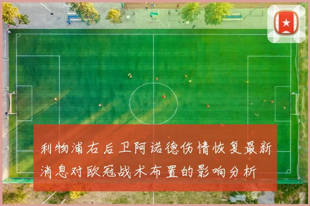 利物浦右后卫阿诺德伤情恢复最新消息对欧冠战术布置的影响分析